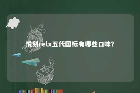 悦刻relx五代国标有哪些口味
？ 